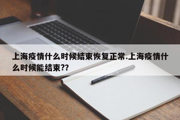 上海疫情什么时候结束恢复正常.上海疫情什么时候能结束??