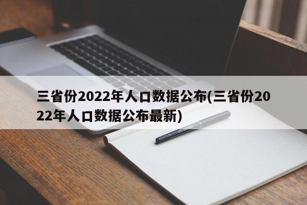 三省份2022年人口数据公布(三省份2022年人口数据公布最新)