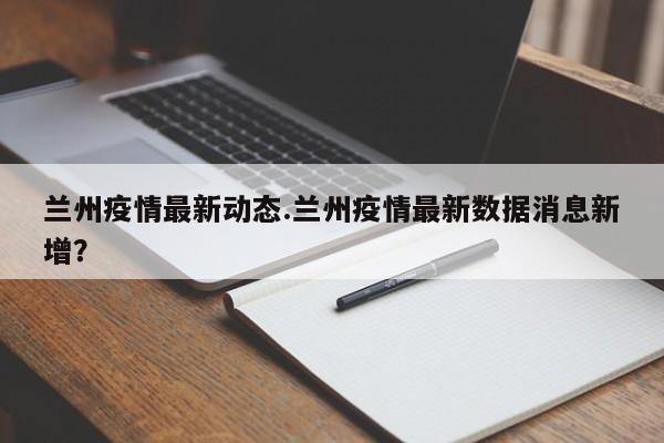 兰州疫情最新动态.兰州疫情最新数据消息新增?