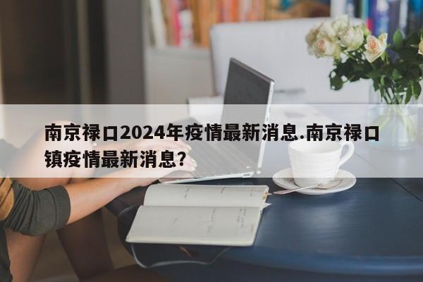 南京禄口2024年疫情最新消息.南京禄口镇疫情最新消息?