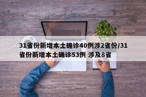 31省份新增本土确诊40例涉2省份/31省份新增本土确诊53例 涉及8省