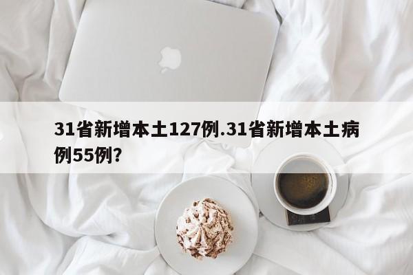 31省新增本土127例.31省新增本土病例55例?